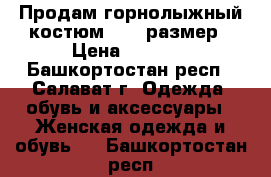 Продам горнолыжный костюм 44-46размер › Цена ­ 2 000 - Башкортостан респ., Салават г. Одежда, обувь и аксессуары » Женская одежда и обувь   . Башкортостан респ.